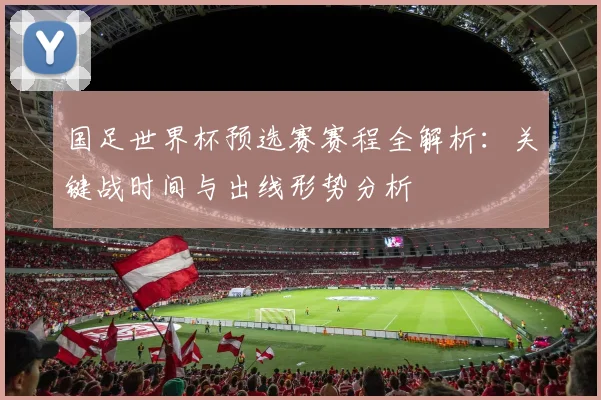 国足世界杯预选赛赛程全解析：关键战时间与出线形势分析