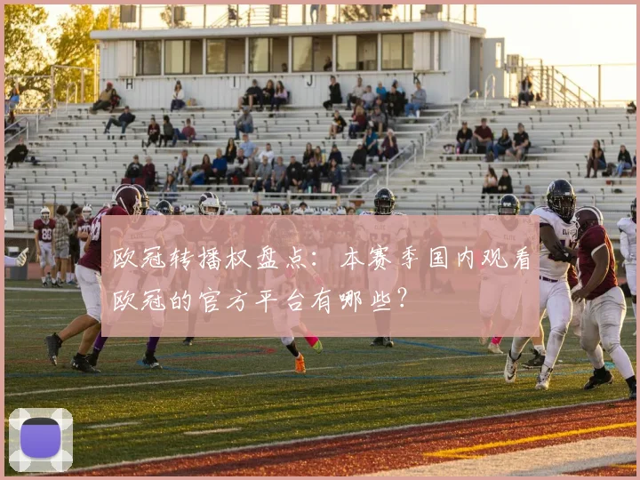 欧冠转播权盘点：本赛季国内观看欧冠的官方平台有哪些？