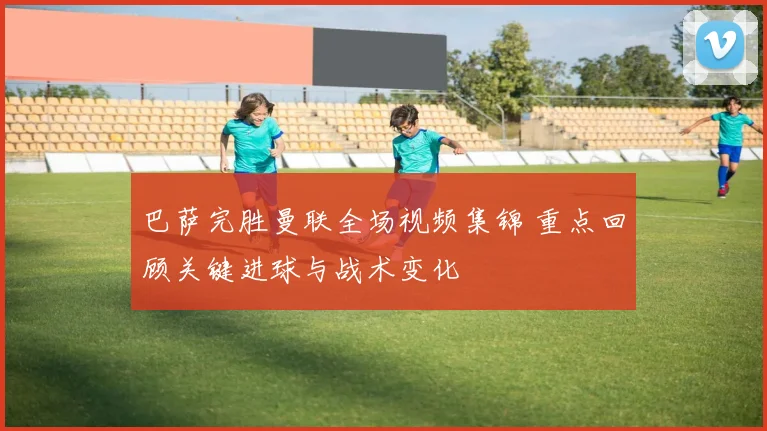 巴萨完胜曼联全场视频集锦 重点回顾关键进球与战术变化