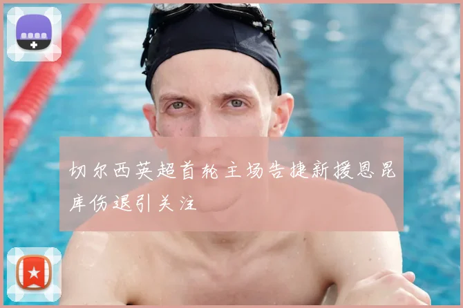 切尔西英超首轮主场告捷新援恩昆库伤退引关注