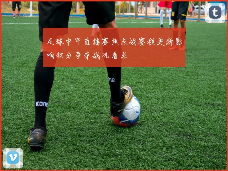 足球中甲直播赛焦点战赛程更新影响积分争夺战况看点